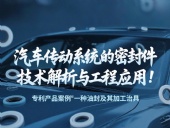 專利產(chǎn)品案例 ? 一種油封及其加工治具：汽車傳動(dòng)系統(tǒng)的密封件技術(shù)解析與工程應(yīng)用！